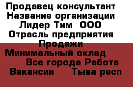 Продавец-консультант › Название организации ­ Лидер Тим, ООО › Отрасль предприятия ­ Продажи › Минимальный оклад ­ 14 000 - Все города Работа » Вакансии   . Тыва респ.